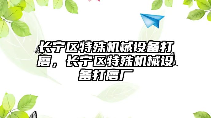 長寧區(qū)特殊機械設備打磨，長寧區(qū)特殊機械設備打磨廠