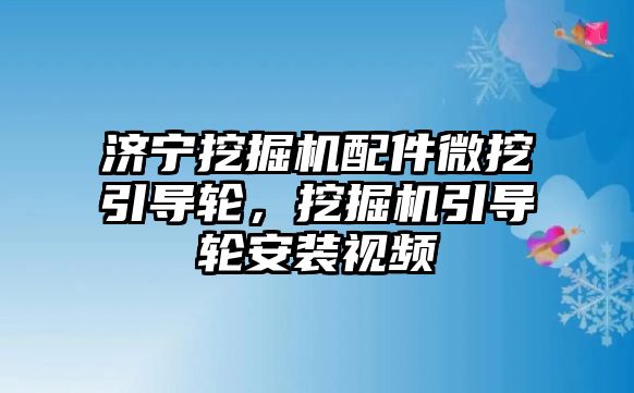 濟寧挖掘機配件微挖引導(dǎo)輪，挖掘機引導(dǎo)輪安裝視頻