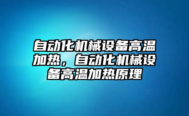 自動化機(jī)械設(shè)備高溫加熱，自動化機(jī)械設(shè)備高溫加熱原理