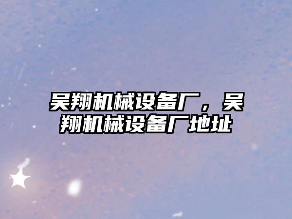 吳翔機械設備廠，吳翔機械設備廠地址