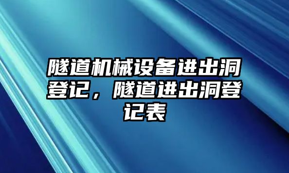 隧道機(jī)械設(shè)備進(jìn)出洞登記，隧道進(jìn)出洞登記表