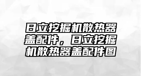 日立挖掘機(jī)散熱器蓋配件，日立挖掘機(jī)散熱器蓋配件圖