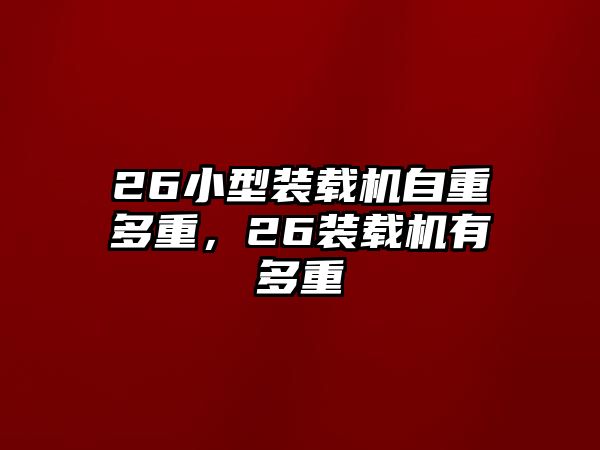 26小型裝載機(jī)自重多重，26裝載機(jī)有多重