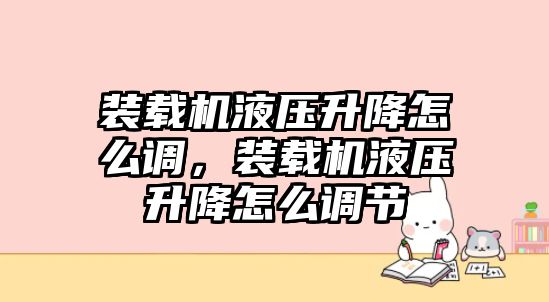 裝載機(jī)液壓升降怎么調(diào)，裝載機(jī)液壓升降怎么調(diào)節(jié)