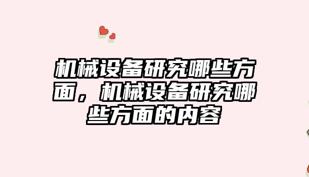 機械設備研究哪些方面，機械設備研究哪些方面的內容