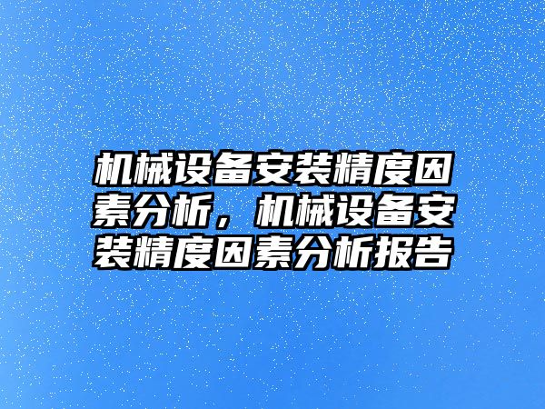 機械設備安裝精度因素分析，機械設備安裝精度因素分析報告