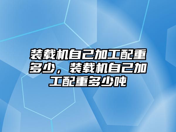 裝載機(jī)自己加工配重多少，裝載機(jī)自己加工配重多少?lài)? class=