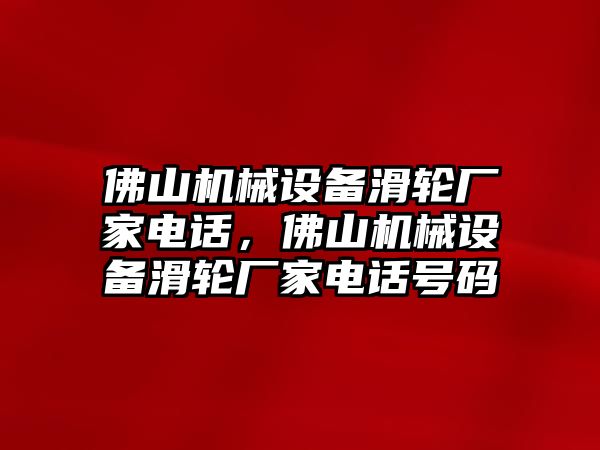 佛山機(jī)械設(shè)備滑輪廠家電話，佛山機(jī)械設(shè)備滑輪廠家電話號碼