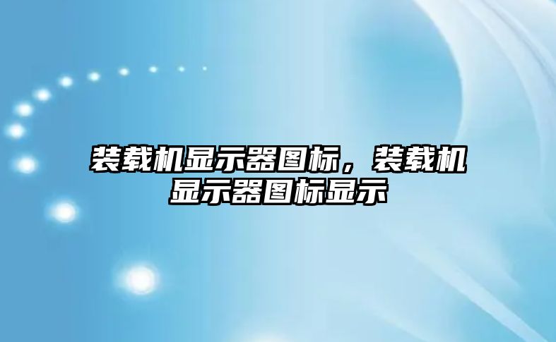 裝載機顯示器圖標，裝載機顯示器圖標顯示