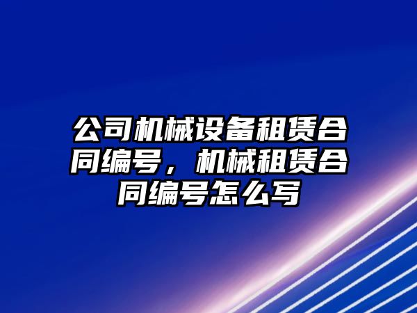 公司機械設備租賃合同編號，機械租賃合同編號怎么寫