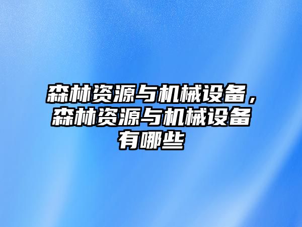 森林資源與機(jī)械設(shè)備，森林資源與機(jī)械設(shè)備有哪些