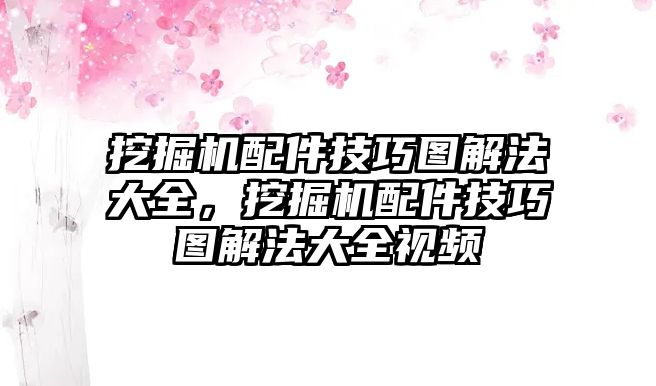 挖掘機配件技巧圖解法大全，挖掘機配件技巧圖解法大全視頻