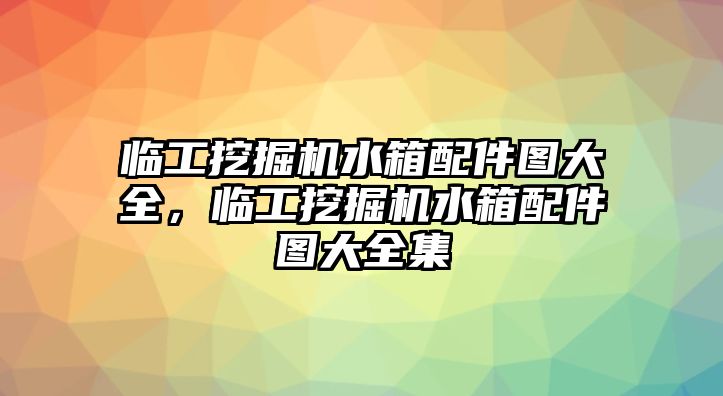 臨工挖掘機水箱配件圖大全，臨工挖掘機水箱配件圖大全集