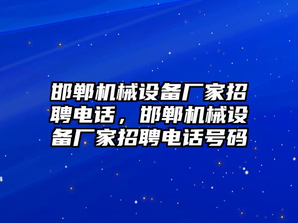 邯鄲機(jī)械設(shè)備廠家招聘電話，邯鄲機(jī)械設(shè)備廠家招聘電話號(hào)碼