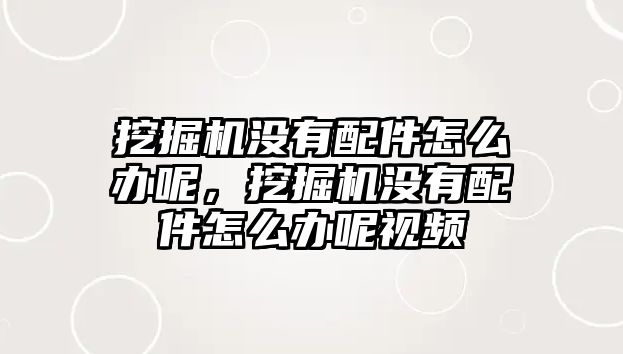 挖掘機(jī)沒有配件怎么辦呢，挖掘機(jī)沒有配件怎么辦呢視頻