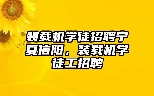 裝載機(jī)學(xué)徒招聘寧夏信陽，裝載機(jī)學(xué)徒工招聘