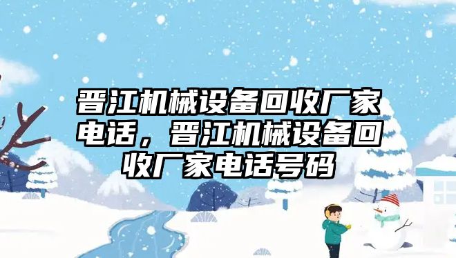 晉江機(jī)械設(shè)備回收廠家電話，晉江機(jī)械設(shè)備回收廠家電話號碼