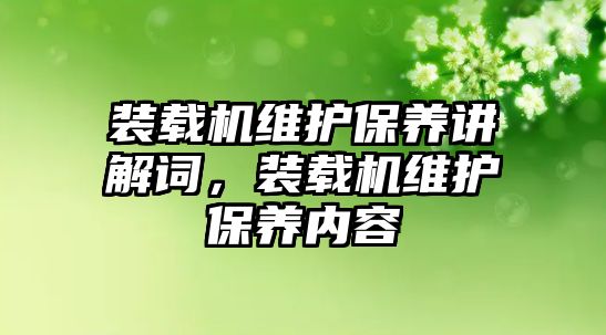 裝載機維護保養(yǎng)講解詞，裝載機維護保養(yǎng)內(nèi)容