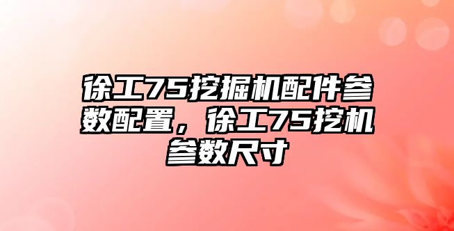 徐工75挖掘機(jī)配件參數(shù)配置，徐工75挖機(jī)參數(shù)尺寸