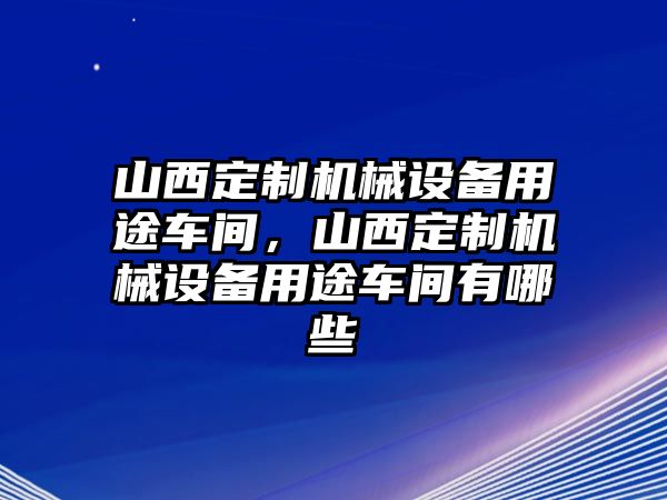 山西定制機(jī)械設(shè)備用途車間，山西定制機(jī)械設(shè)備用途車間有哪些