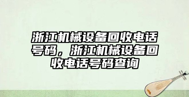 浙江機(jī)械設(shè)備回收電話號(hào)碼，浙江機(jī)械設(shè)備回收電話號(hào)碼查詢