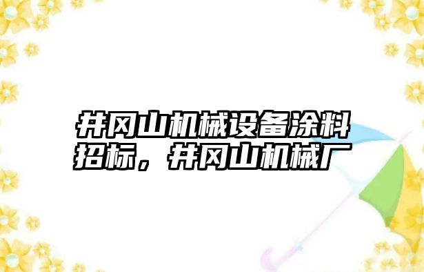 井岡山機(jī)械設(shè)備涂料招標(biāo)，井岡山機(jī)械廠