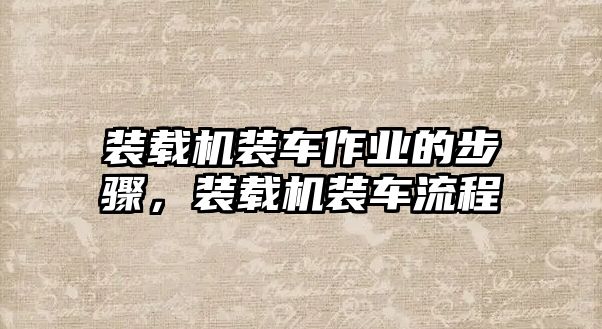 裝載機裝車作業(yè)的步驟，裝載機裝車流程