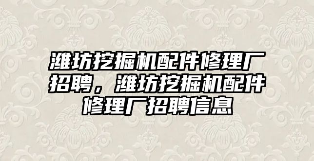 濰坊挖掘機(jī)配件修理廠招聘，濰坊挖掘機(jī)配件修理廠招聘信息