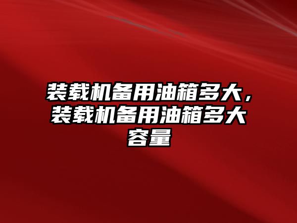 裝載機備用油箱多大，裝載機備用油箱多大容量