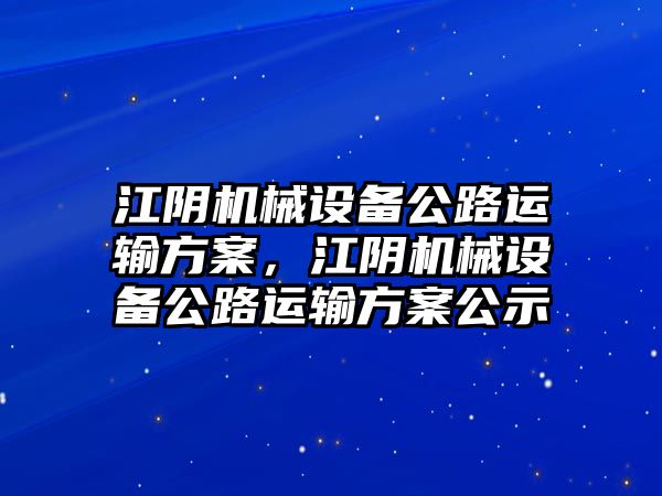 江陰機械設(shè)備公路運輸方案，江陰機械設(shè)備公路運輸方案公示