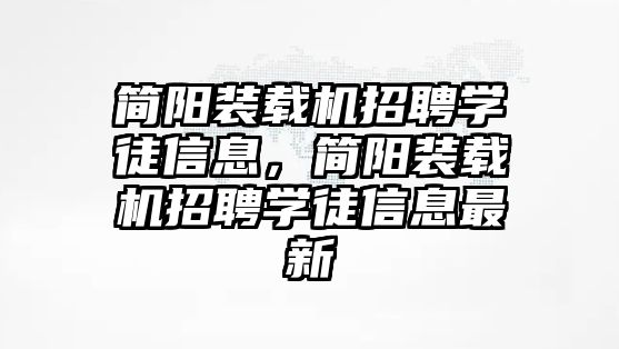 簡陽裝載機招聘學(xué)徒信息，簡陽裝載機招聘學(xué)徒信息最新