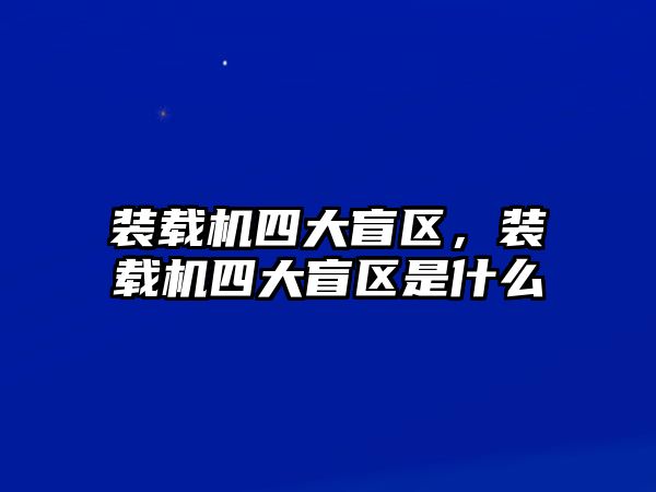 裝載機(jī)四大盲區(qū)，裝載機(jī)四大盲區(qū)是什么