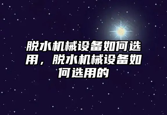 脫水機(jī)械設(shè)備如何選用，脫水機(jī)械設(shè)備如何選用的