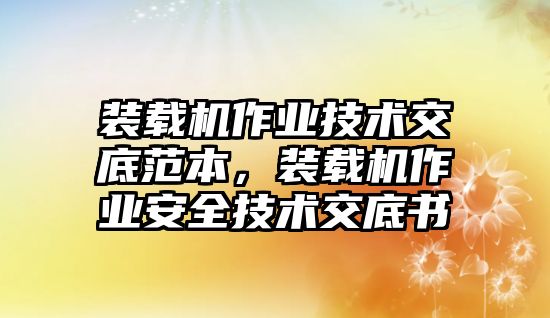 裝載機作業(yè)技術(shù)交底范本，裝載機作業(yè)安全技術(shù)交底書