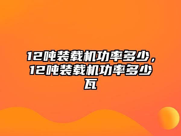 12噸裝載機(jī)功率多少，12噸裝載機(jī)功率多少瓦