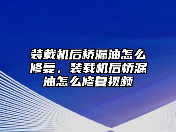 裝載機后橋漏油怎么修復，裝載機后橋漏油怎么修復視頻