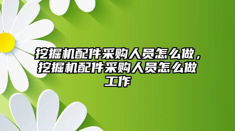 挖掘機(jī)配件采購(gòu)人員怎么做，挖掘機(jī)配件采購(gòu)人員怎么做工作