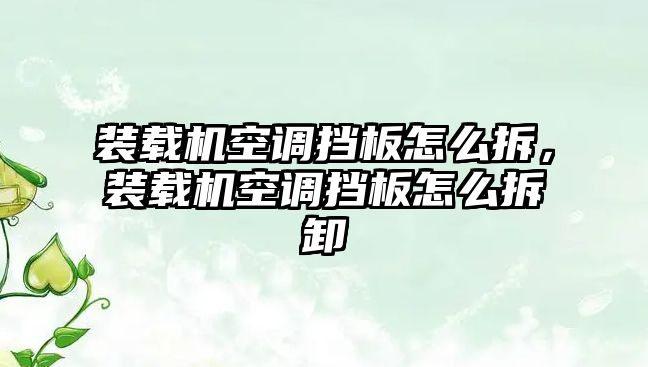 裝載機空調(diào)擋板怎么拆，裝載機空調(diào)擋板怎么拆卸