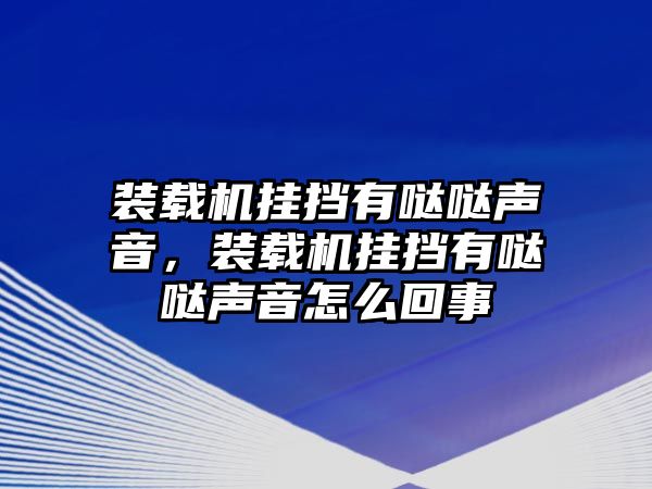 裝載機(jī)掛擋有噠噠聲音，裝載機(jī)掛擋有噠噠聲音怎么回事