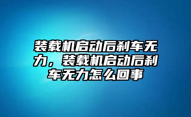 裝載機(jī)啟動(dòng)后剎車無力，裝載機(jī)啟動(dòng)后剎車無力怎么回事