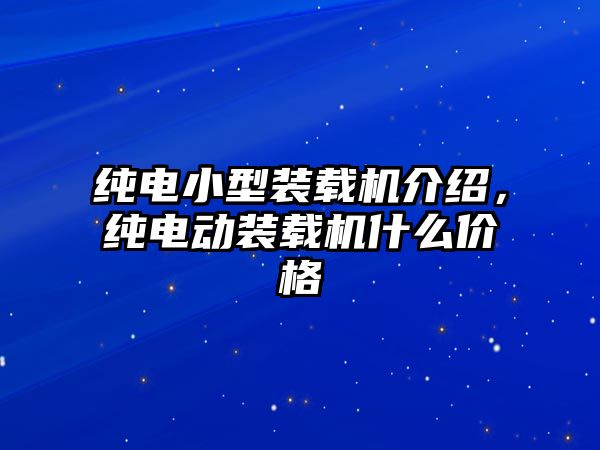 純電小型裝載機介紹，純電動裝載機什么價格