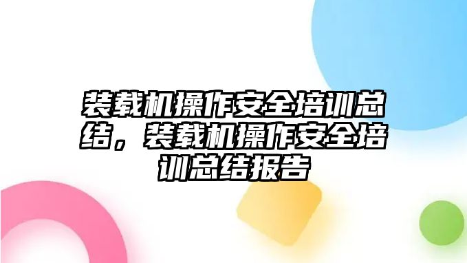 裝載機操作安全培訓(xùn)總結(jié)，裝載機操作安全培訓(xùn)總結(jié)報告