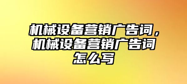 機(jī)械設(shè)備營銷廣告詞，機(jī)械設(shè)備營銷廣告詞怎么寫