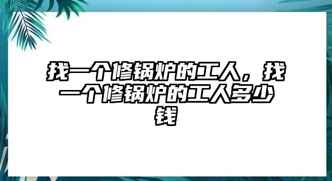 找一個修鍋爐的工人，找一個修鍋爐的工人多少錢