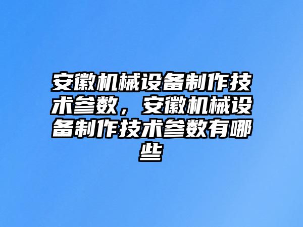 安徽機械設備制作技術參數(shù)，安徽機械設備制作技術參數(shù)有哪些