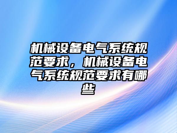 機械設備電氣系統(tǒng)規(guī)范要求，機械設備電氣系統(tǒng)規(guī)范要求有哪些