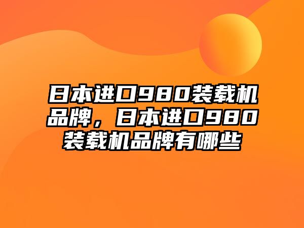 日本進(jìn)口980裝載機(jī)品牌，日本進(jìn)口980裝載機(jī)品牌有哪些