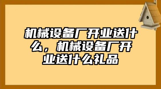 機械設(shè)備廠開業(yè)送什么，機械設(shè)備廠開業(yè)送什么禮品