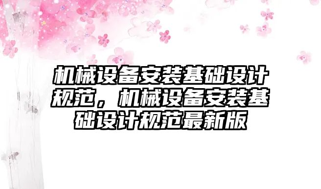 機械設備安裝基礎設計規(guī)范，機械設備安裝基礎設計規(guī)范最新版