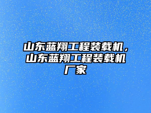 山東藍翔工程裝載機，山東藍翔工程裝載機廠家